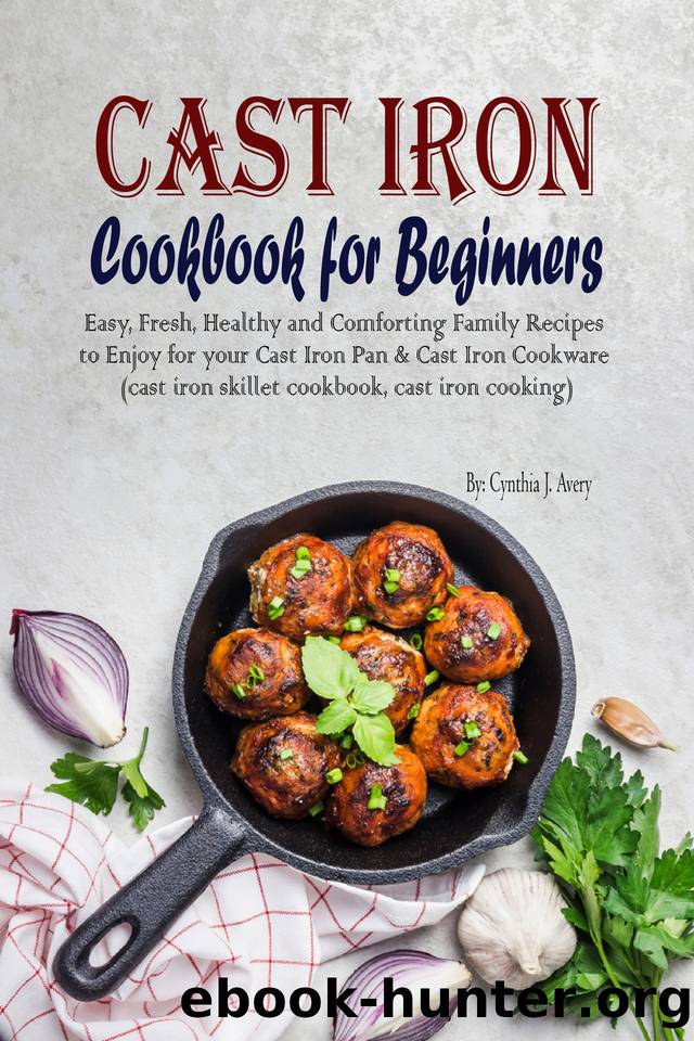 Cast Iron Cookbook for Beginners: Easy, Fresh, Healthy and Comforting Family Recipes to Enjoy for your Cast Iron Pan & Cast Iron Cookware (cast iron skillet cookbook, cast iron cooking) by Cynthia J. Avery