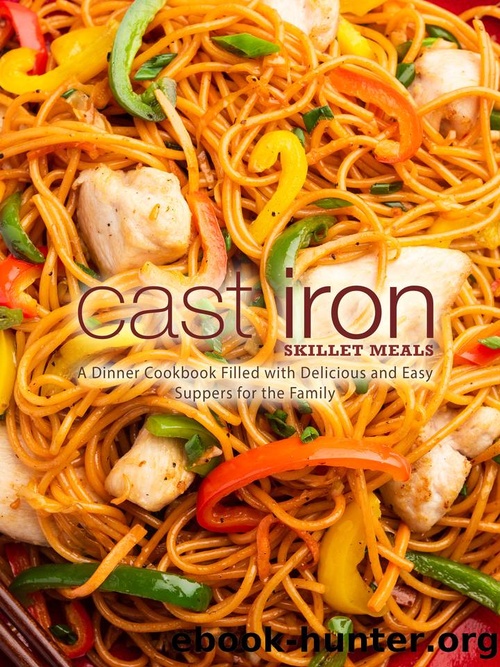 Cast Iron Skillet Meals: A Dinner Cookbook Filled with Delicious and Easy Suppers for the Family by Press BookSumo