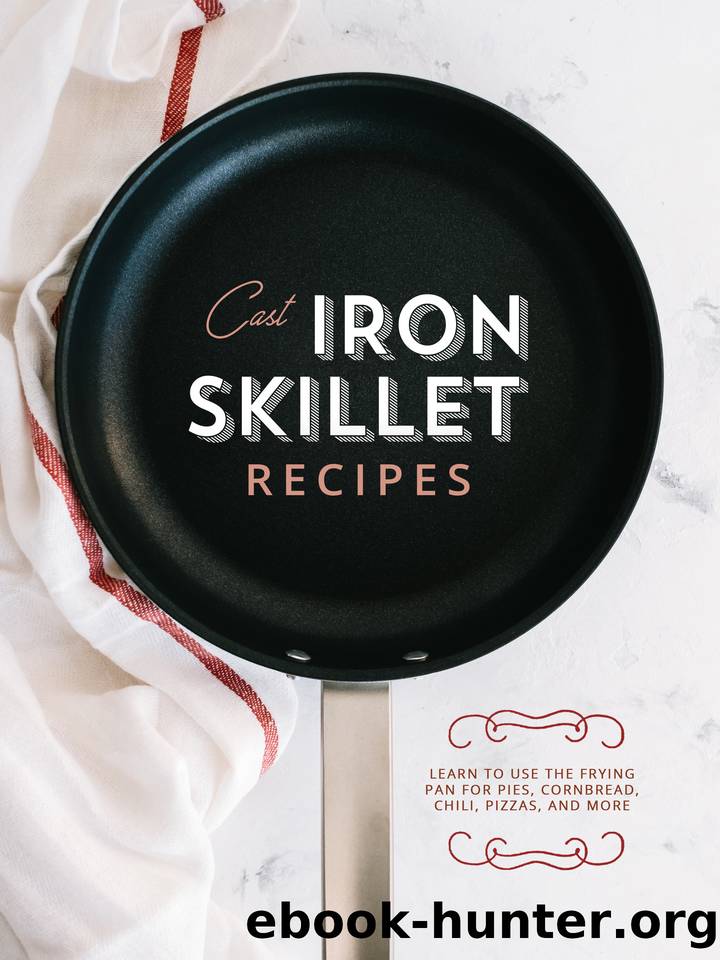 Cast Iron Skillet Recipes: Learn to Use the Frying Pan for Pies, Cornbread, Chili, Pizzas, and More by Press BookSumo