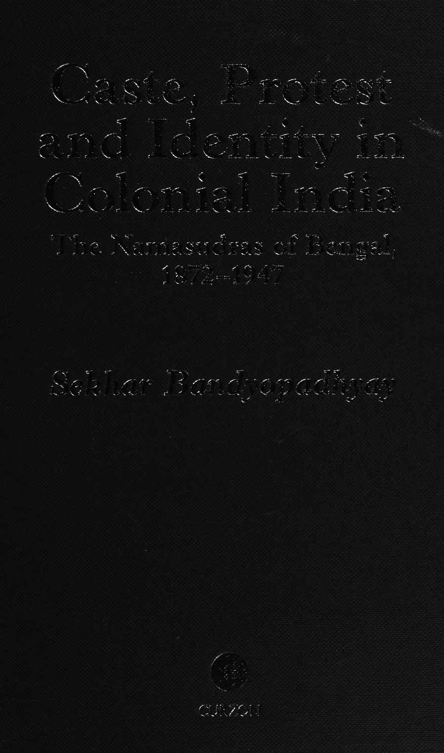 Caste, protest and identity in colonial India : the Namasudras of Bengal, 1872-1947 BY by Sekhar Bandyopadhyay