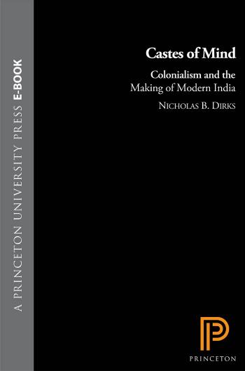 Castes of Mind: Colonialism and the Making of Modern India. by Nicholas B. Dirks