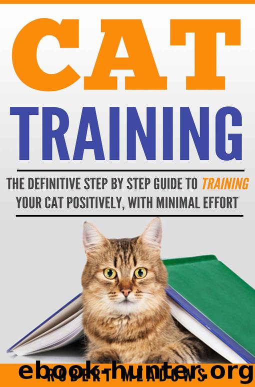 Cat Training: The Definitive Step By Step Guide to Training Your Cat Positively, With Minimal Effort (Cat training, Potty training, Kitten training, Toilet ... Scratching, Care, Litter Box, Aggression) by Robert Meadows