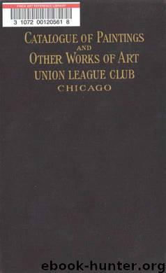 Catalogue of paintings, etchings, engravings and sculpture [electronic resource] \ by Union League Club of Chicago & McCauley L. M