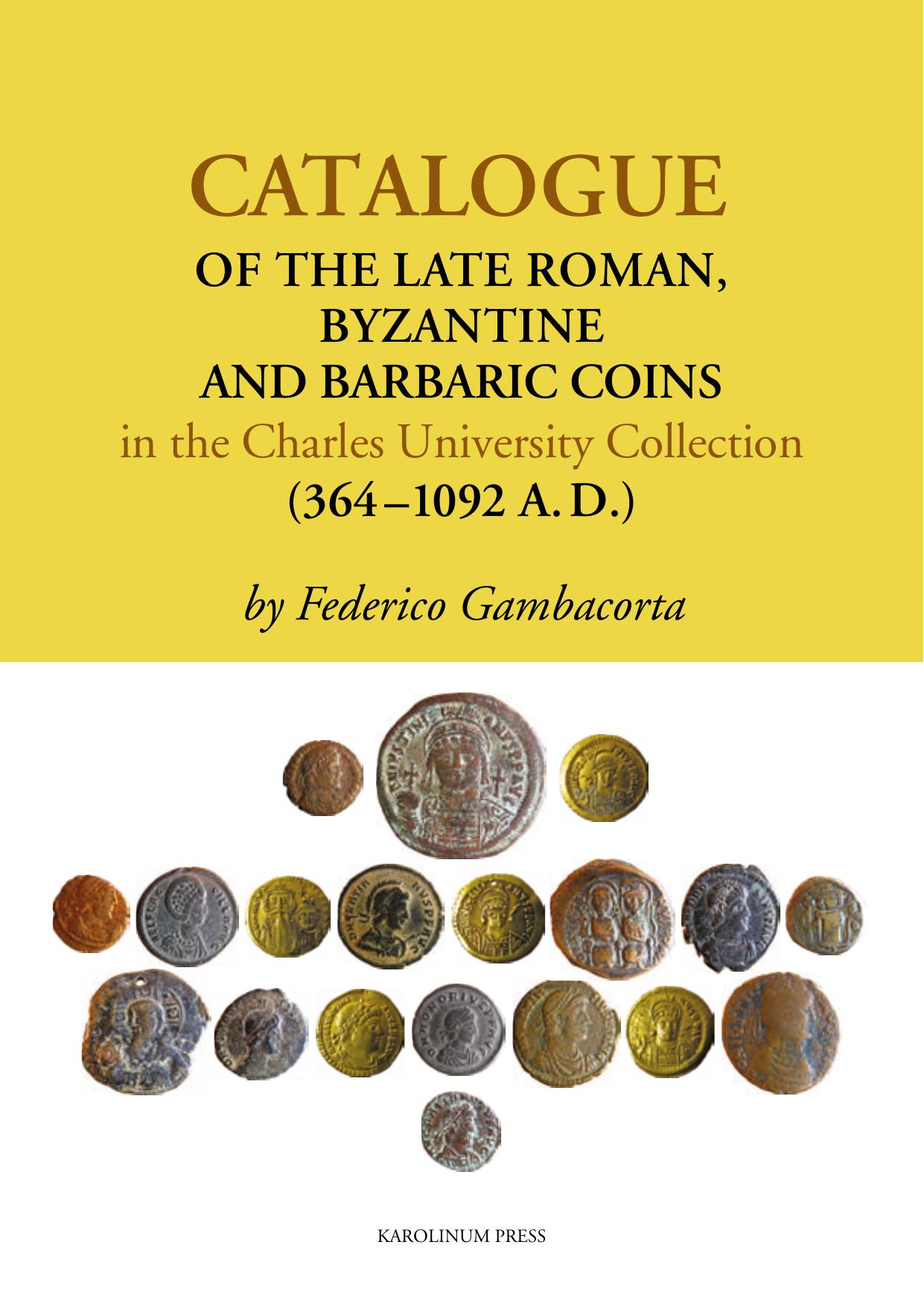 Catalogue of the Late Roman, Byzantine and Barbaric Coins in the Charles University Collection (364-1092 A. D.) by Federico Gambacorta