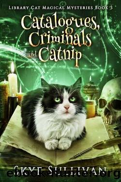 Catalogues, Criminals and Catnip: A Paranormal Cozy Mystery (Library Cat Magical Mysteries Book 3) by Skye Sullivan