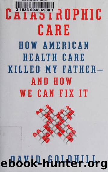 Catastrophic care : how American health care killed my father--and how we can fix it by Goldhill David