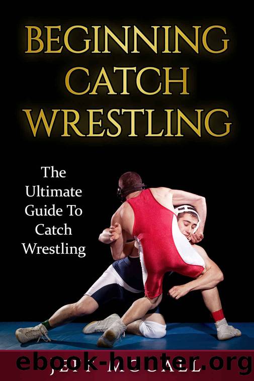 Catch Wrestling: The Ultimate Guide To Beginning Catch Wrestling (Catch Wrestling, MMA, Submission Grappling, BJJ, Judo, Wrestling, Sambo, Mixed Martial Arts) by Jeff McCall