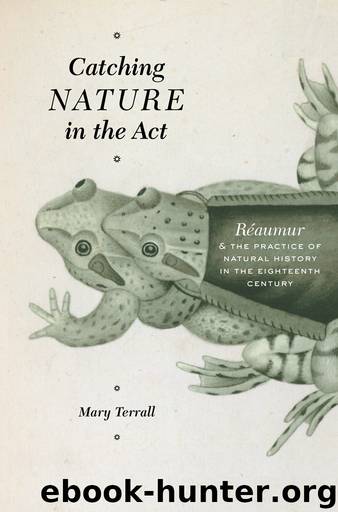 Catching Nature in the Act: Réaumur and the Practice of Natural History in the Eighteenth Century by Mary Terrall