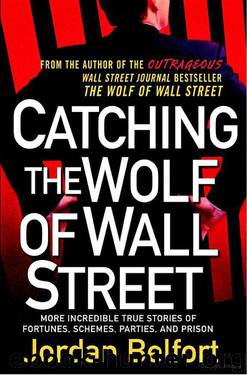 Catching the Wolf of Wall Street: More Incredible True Stories of Fortunes, Schemes, Parties, and Prison by Jordan Belfort