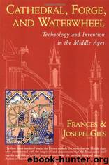 Cathedral, Forge, and Waterwheel: Technology and Invention in the Middle Ages by Gies Joseph