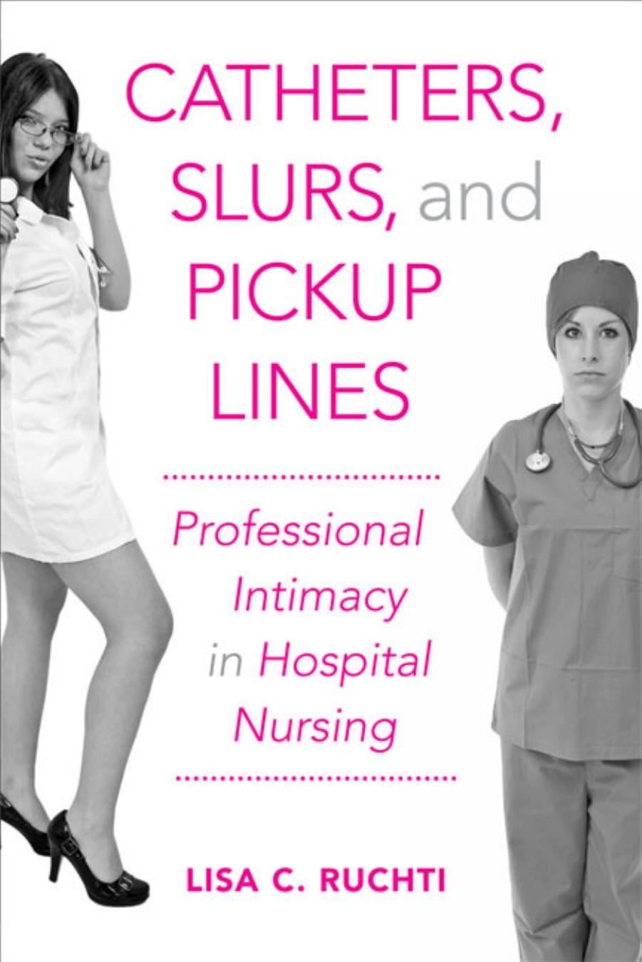 Catheters, Slurs, and Pickup Lines: Professional Intimacy in Hospital Nursing by Lisa C. Ruchti