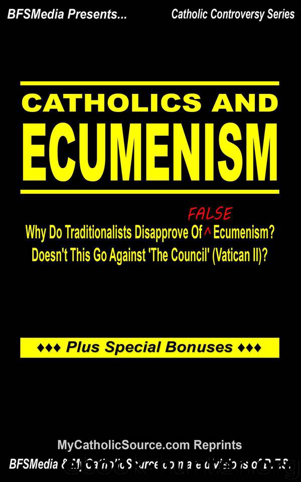 Catholics And Ecumenism: Why Do Traditionalists Disapprove Of False Ecumenism? Doesn't This Go Against 'The Council' (Vatican II)? (Catholic Controversy Series Book 4) by Article Reprints MyCatholicSource