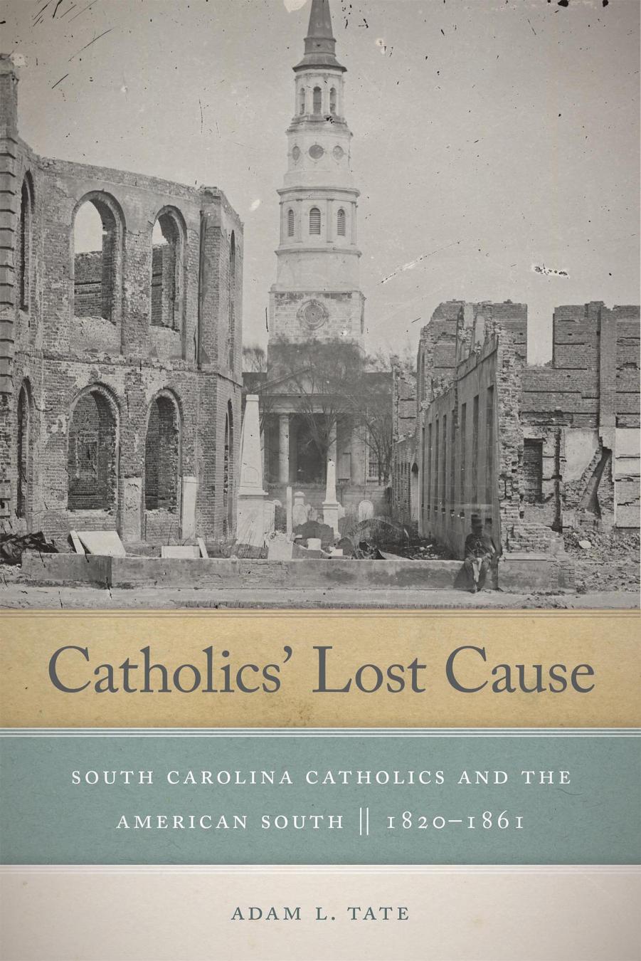 Catholics' Lost Cause: South Carolina Catholics and the American South, 1820/1861 by Adam L Tate
