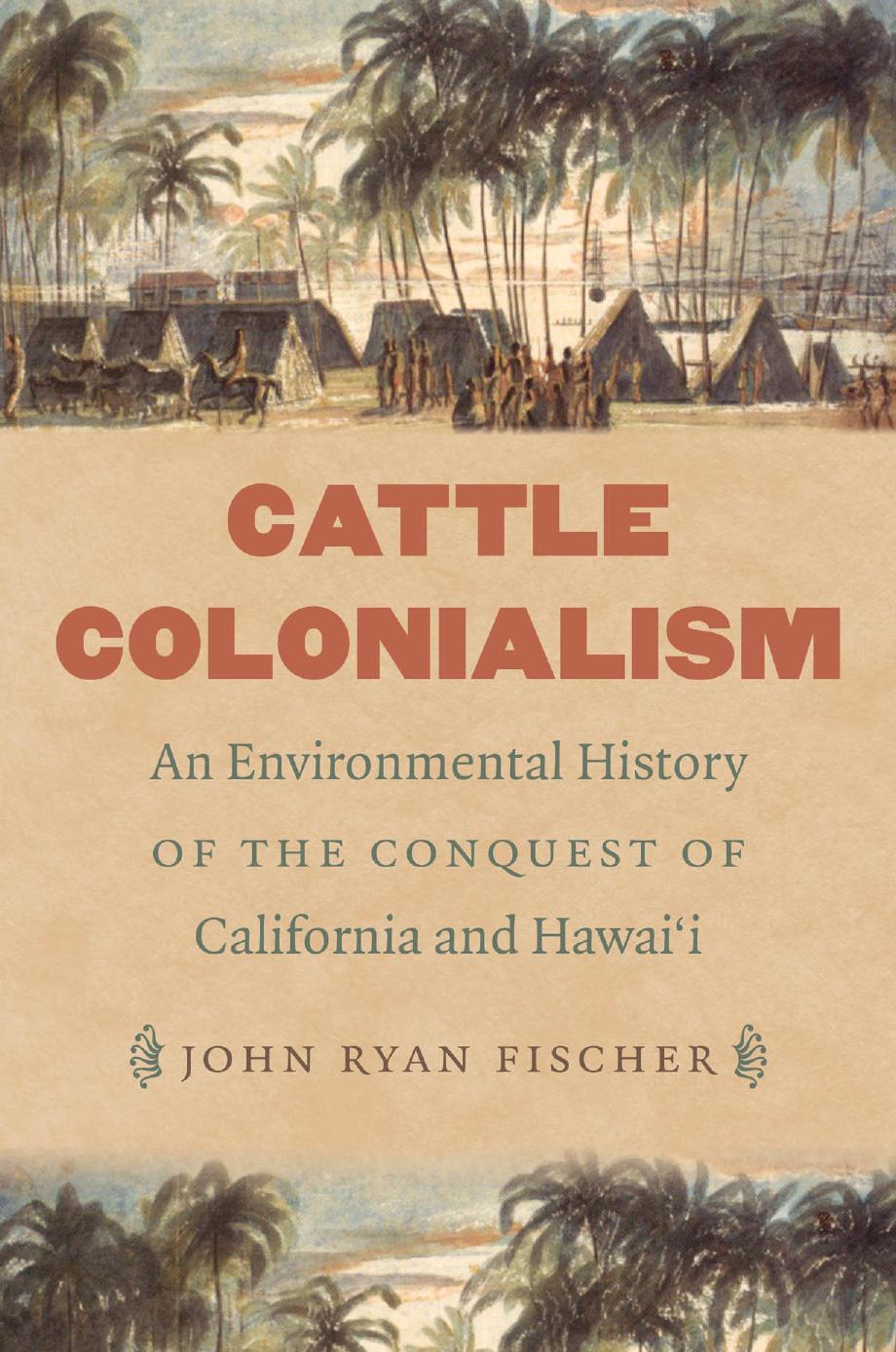 Cattle Colonialism: An Environmental History of the Conquest of California and Hawai'i by John Ryan Fischer