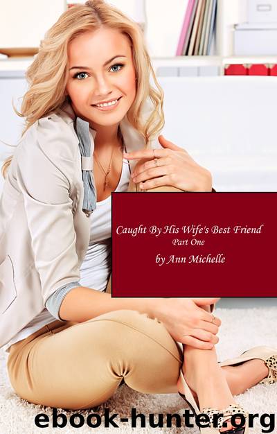 Caught By His Wife's Best Friend: Part One by Michelle Ann