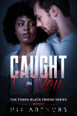 Caught In You: A BWWM Romance (The Token Black Friend Series Book 2) by Nia Arthurs