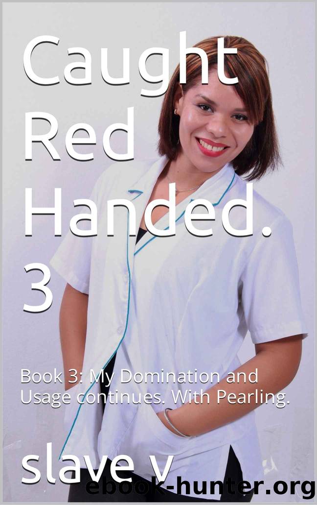 Caught Red Handed. 3: Book 3: My Domination and Usage continues. With Pearling. by slave v