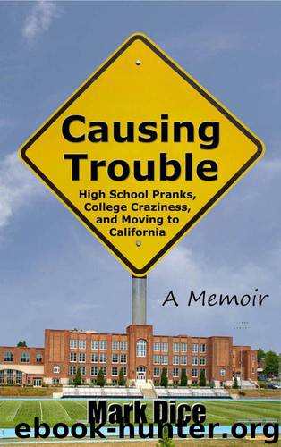 Causing Trouble: High School Pranks, College Craziness, and Moving to California by Dice Mark
