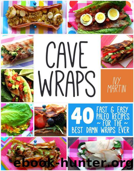 Cave Wraps: 40 Fast & Easy Paleo Recipes for the Best Damn Wraps Ever by Martin Ivy
