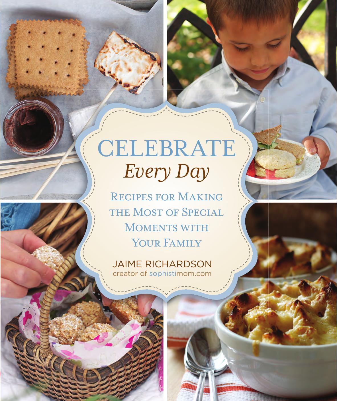 Celebrate Every Day: Recipes for Making the Most of Special Moments with Your Family by Jaime Richardson