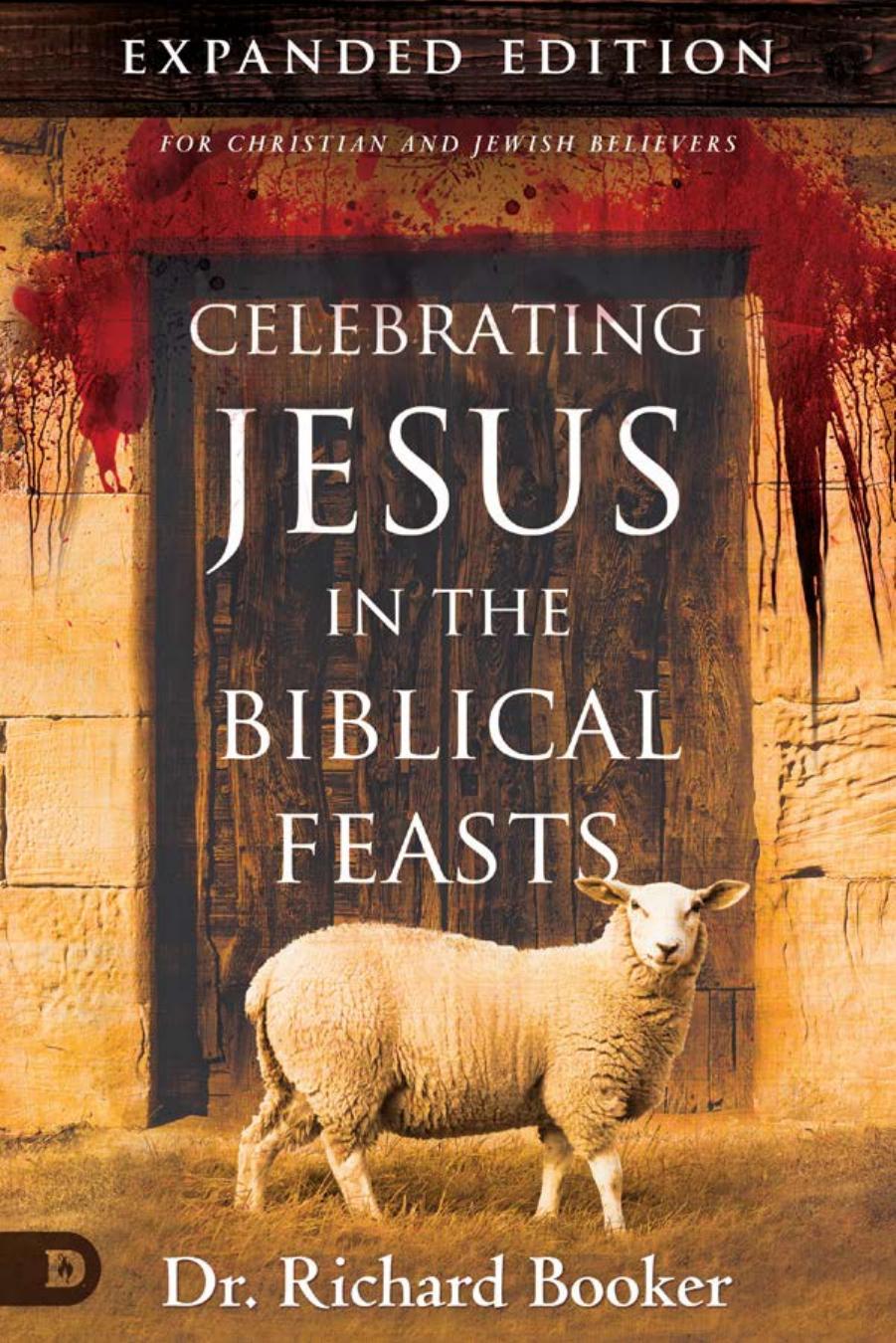 Celebrating Jesus in the Biblical Feasts Expanded Edition: For Christian and Jewish Believers by Dr. Richard Booker