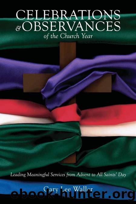 Celebrations and Observances of the Church Year : Leading Meaningful Services from Advent to All Saints' Day by Gary Lee Waller