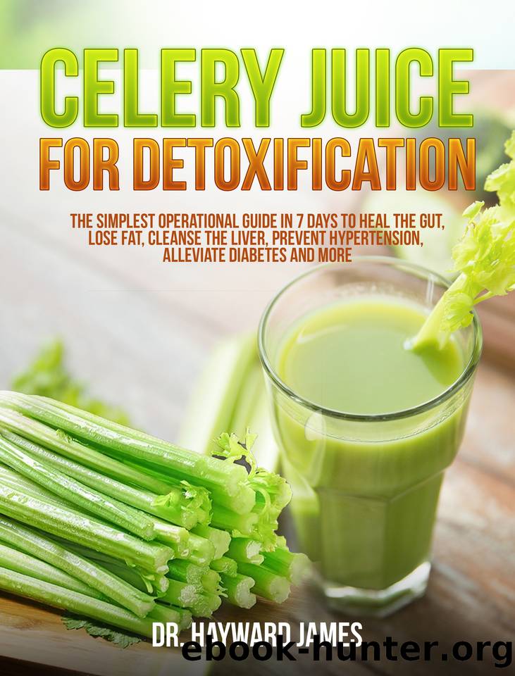 Celery Juice for Detoxification: The Simplest Operational Guide in 7 Days to Heal the Gut, Lose Fat, Cleanse the Liver, Prevent Hypertension, Alleviate Diabetes and More by James Dr. Hayward