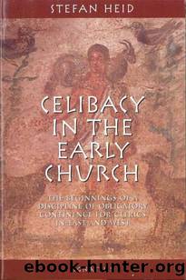 Celibacy in the Early Church: The Beginnings of Obligatory Continence for Clerics in East and West by Heid Stephan
