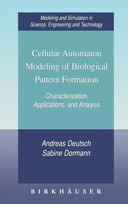 Cellular automaton modeling of biological pattern formation: characterization, applications, and analysis by Andreas Deutsch Sabine Dormann Philip K. Maini
