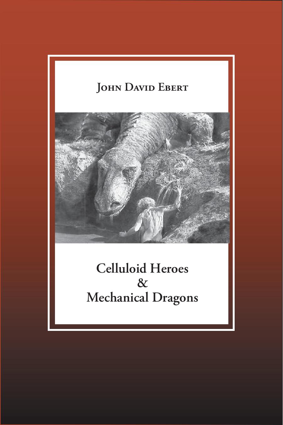 Celluloid Heroes & Mechanical Dragons by John David Ebert