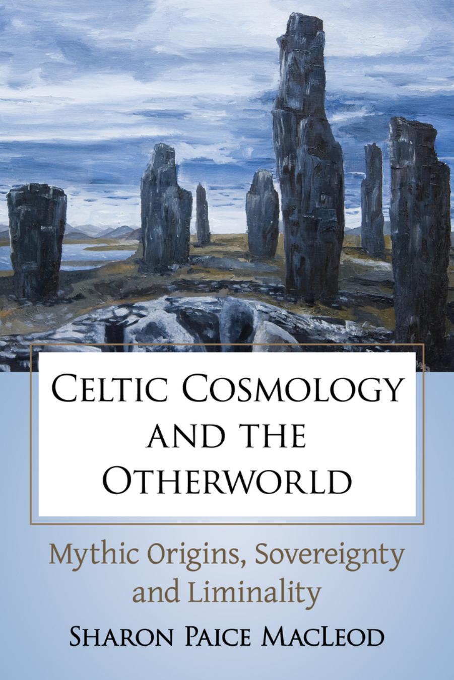 Celtic Cosmology and the Otherworld: Mythic Origins, Sovereignty and Liminality by Sharon Paice MacLeod