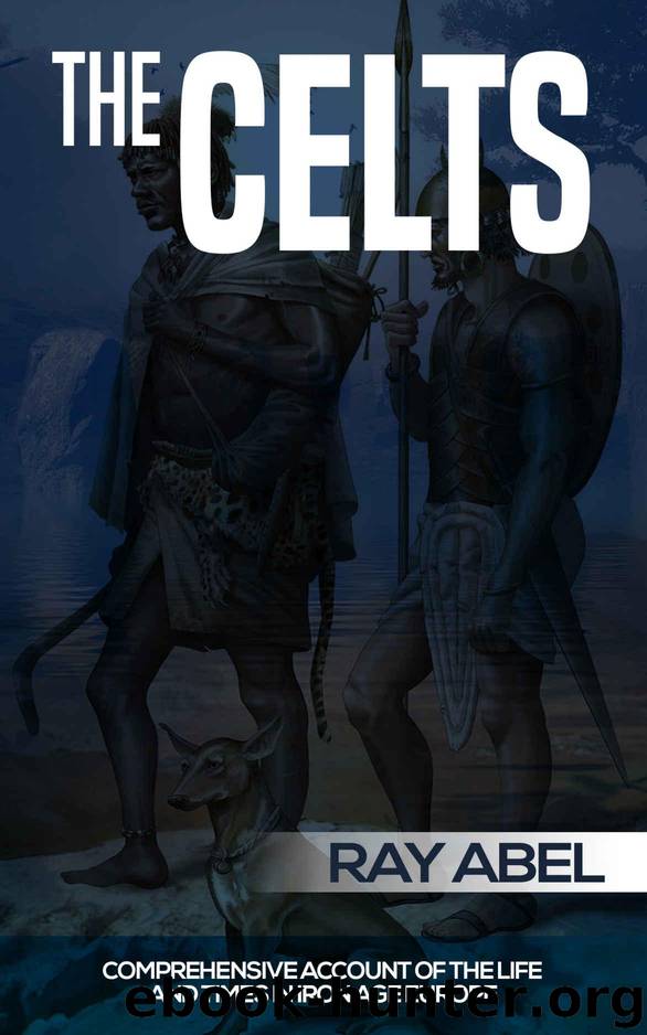 Celts: The life and times in Iron Age Europe of an amazing group of people who lived for battle (celts, the celts, history of the celts, celtic warrior, celtic religion, celtic spirituality) by Abel Ray