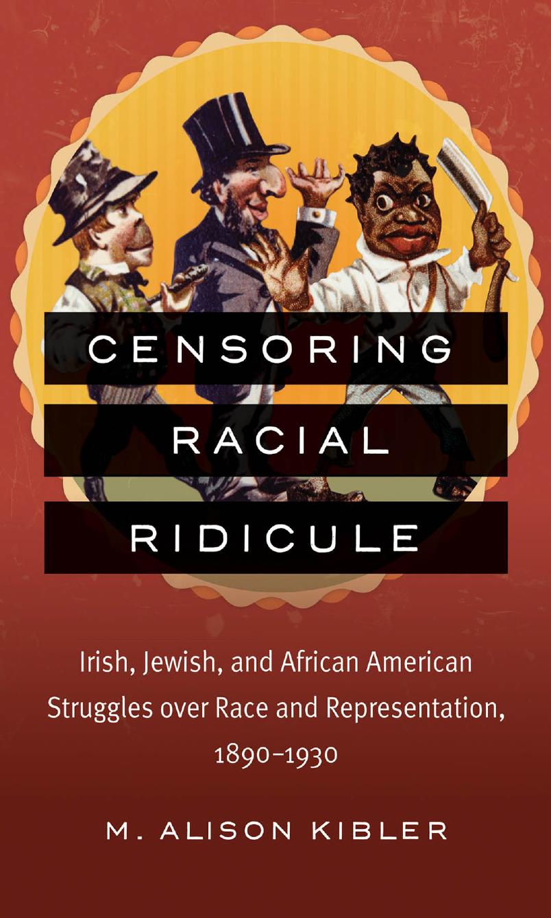 Censoring Racial Ridicule: Irish, Jewish, and African American Struggles over Race and Representation, 1890-1930 by Unknow