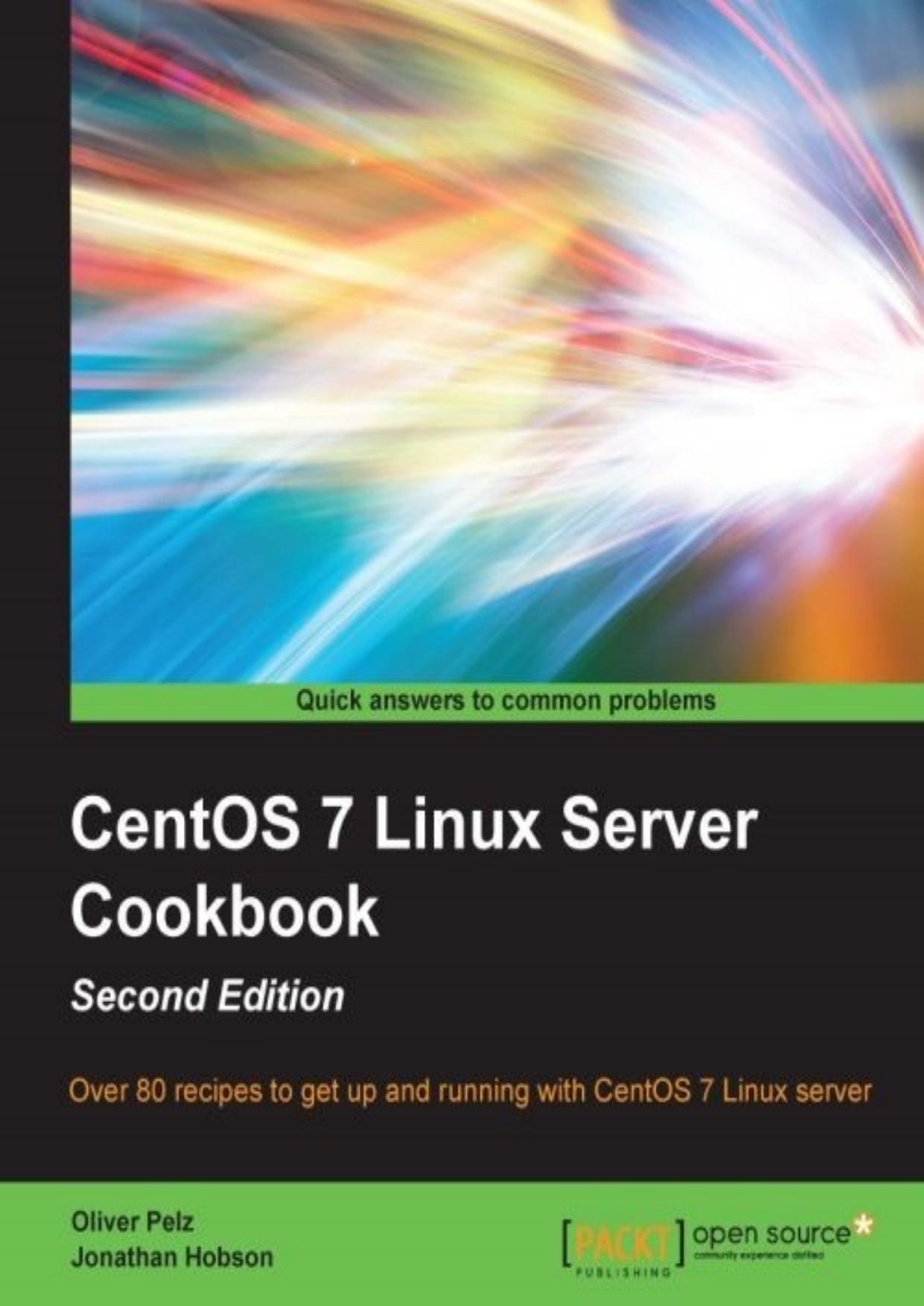 CentOS 7 Linux Server Cookbook: Over 80 recipes to get up and running with CentOS 7 Linux server 2nd Edition by Oliver Pelz & Jonathan Hobson