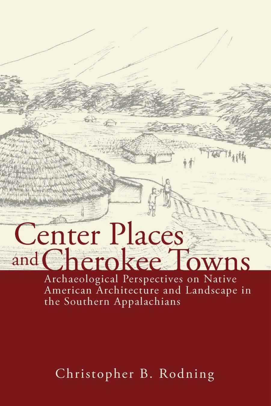Center Places and Cherokee Towns: Archaeological Perspectives on Native American Architecture and Landscape by Unknow