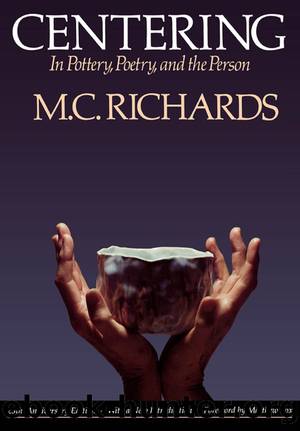Centering in Pottery, Poetry, and the Person by Mary Caroline Richards