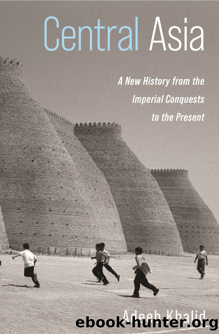 Central Asia: A New History From the Imperial Conquests to the Present by Adeeb Khalid