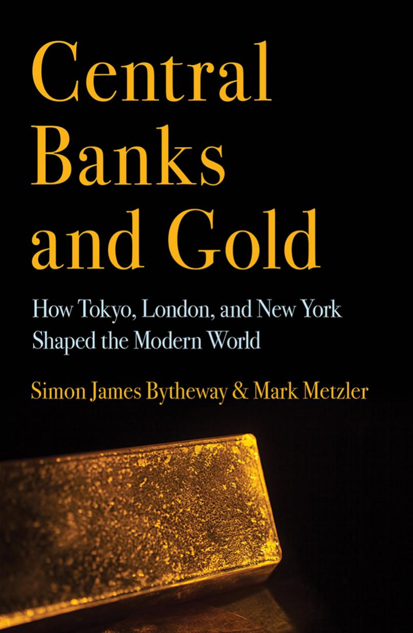 Central Banks and Gold: How Tokyo, London, and New York Shaped the Modern World by Simon James Bytheway & Mark Metzler