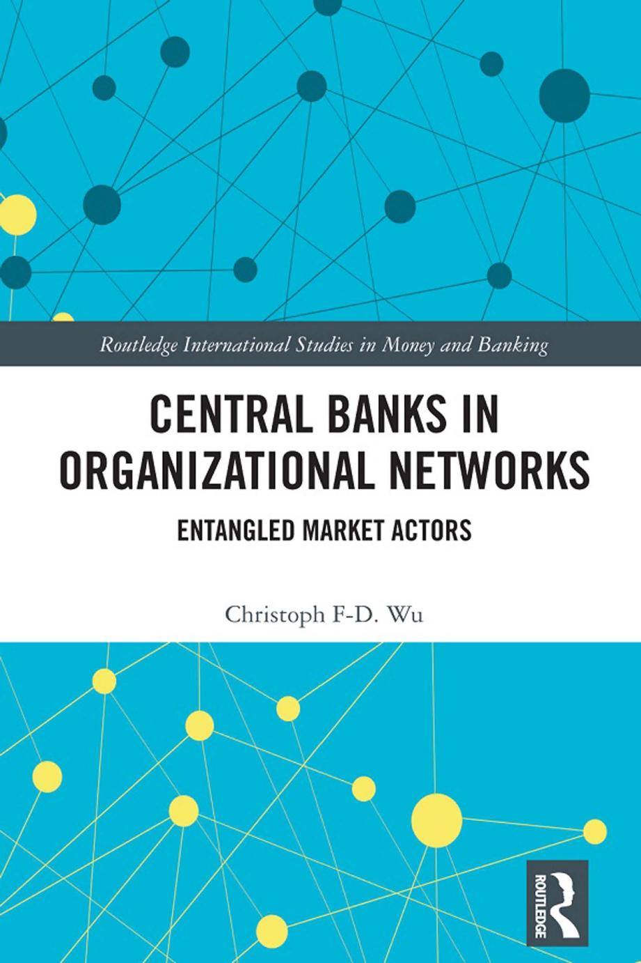 Central Banks in Organizational Networks: Entangled Market Actors by Christoph F-D. Wu
