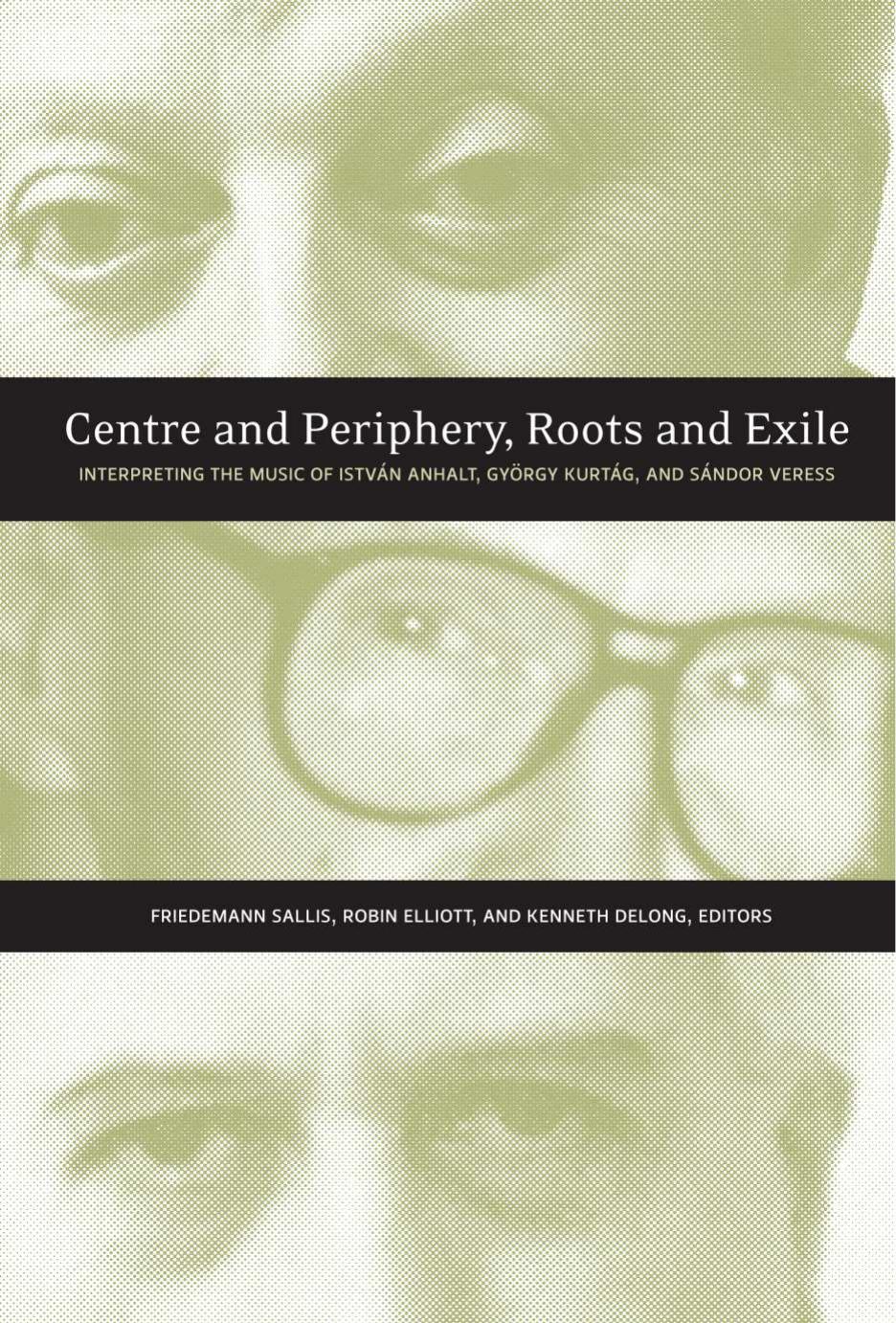 Centre and Periphery, Roots and Exile: Interpreting the Music of IstvÃ¡n Anhalt, GyÃ¶rgy KurtÃ¡g, and SÃ¡ndor Veress by Friedemann Sallis Robin Elliott Kenneth DeLong