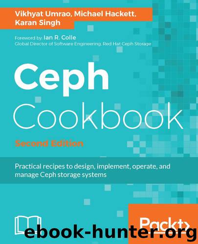 Ceph Cookbook - Second Edition: Practical recipes to design, implement, operate, and manage Ceph storage systems by Vikhyat Umrao & Michael Hackett & Karan Singh