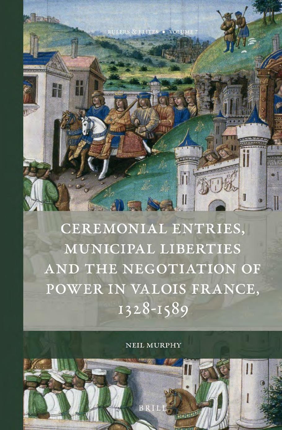 Ceremonial Entries, Municipal Liberties and the Negotiation of Power in Valois France, 1328-1589 by Neil Murphy