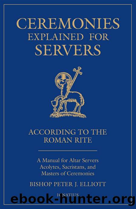 Ceremonies Explained for Servers: A Manual for Altar Servers, Acolytes, Sacristans, and Masters of Ceremonies by Peter J. Elliot