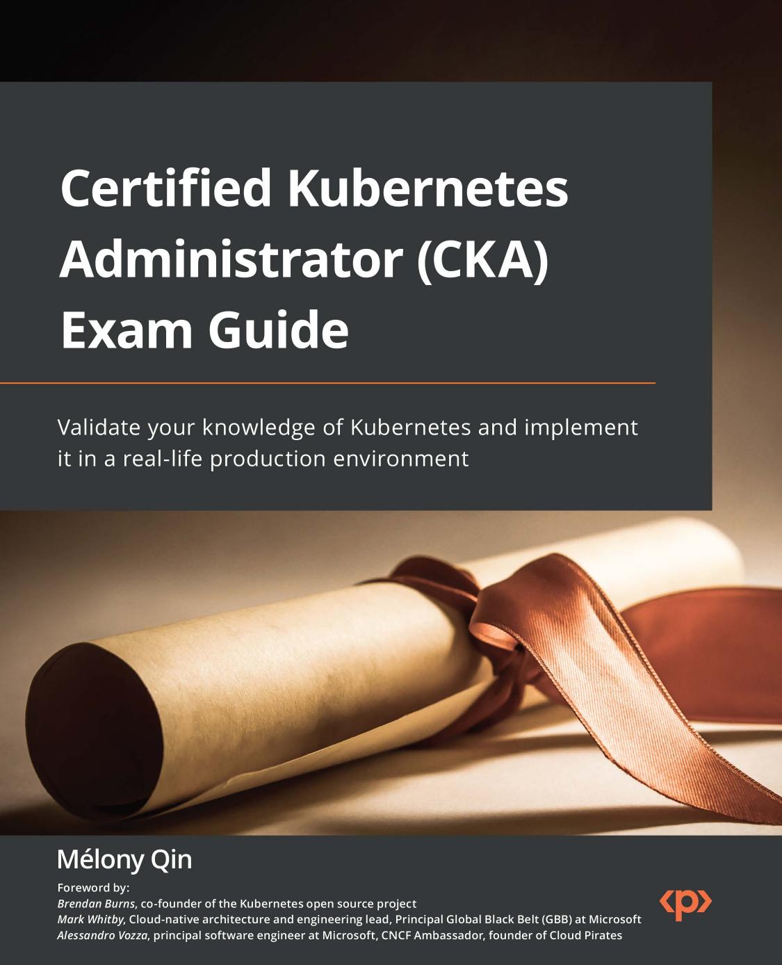 Certified Kubernetes Administrator (CKA) Exam Guide: Validate your knowledge of Kubernetes and implement it in a real-life production environment by Melony Qin