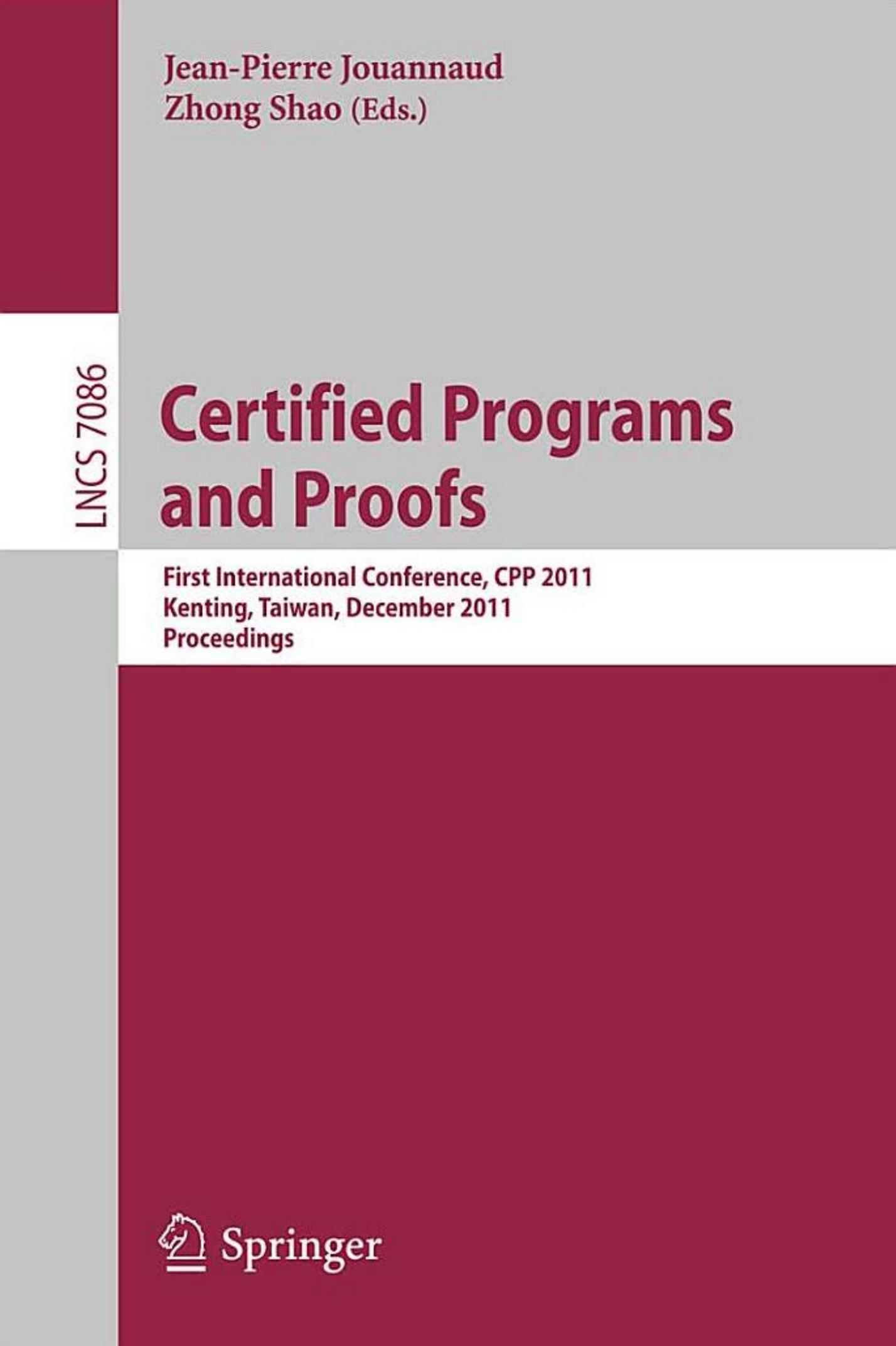 Certified Programs and Proofs: First International Conference, CPP 2011, Kenting, Taiwan, December 7-9, 2011. Proceedings by Nikolaj Bjørner (auth.) Jean-Pierre Jouannaud Zhong Shao (eds.)