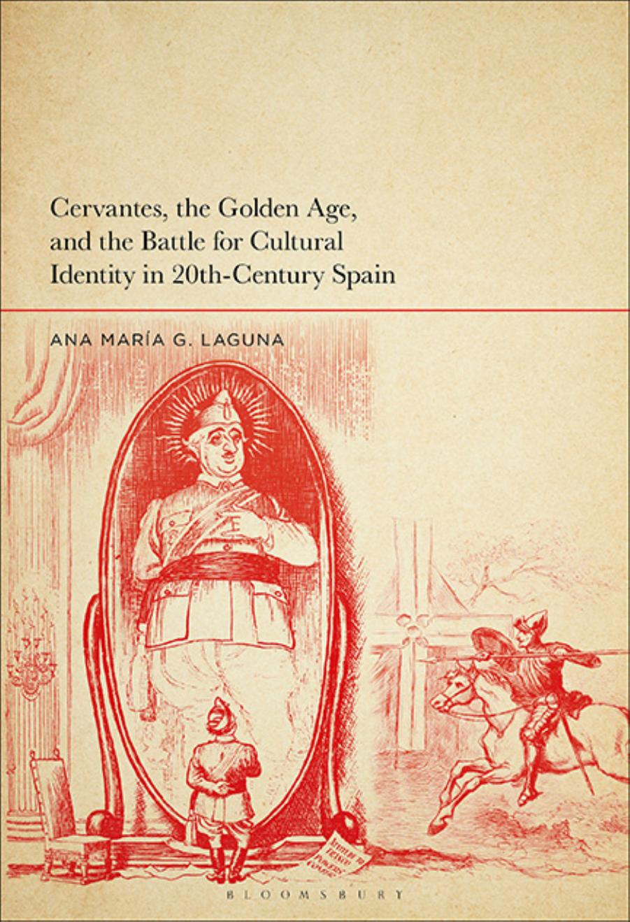 Cervantes, the Golden Age, and the Battle for Cultural Identity in 20th-Century Spain by Ana Maria G. Laguna