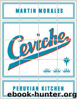 Ceviche Peruvian Kitchen : Authentic Recipes for Lomo Saltado, Anticuchos, Tiraditos, Alfajores, and Pisco Cocktails (9781607746423) by Morales Martin
