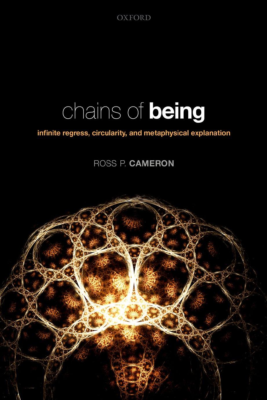 Chains of Being: Infinite Regress, Circularity, and Metaphysical Explanation by Ross P. Cameron