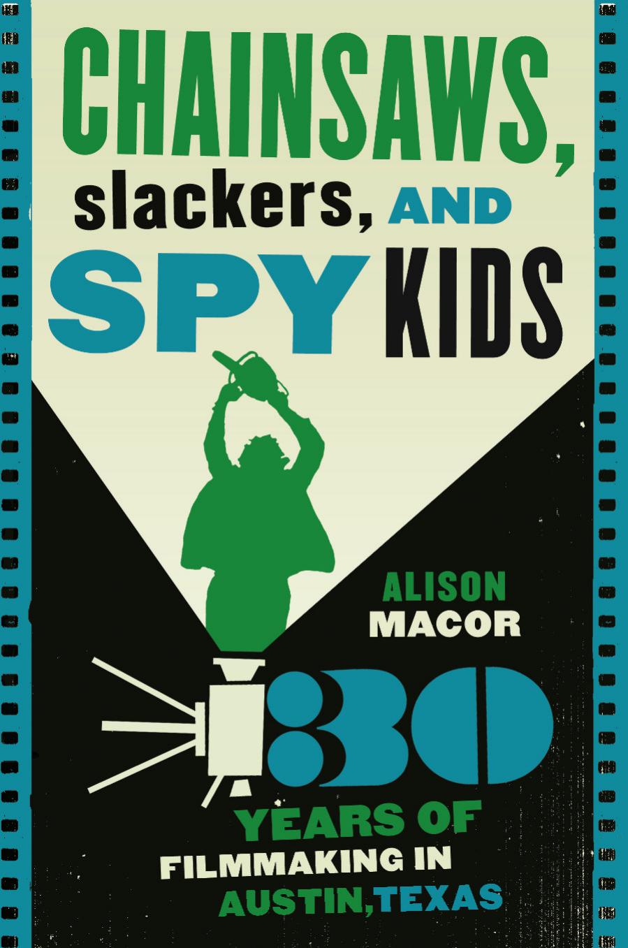 Chainsaws, Slackers, and Spy Kids: Thirty Years of Filmmaking in Austin, Texas by Alison Macor