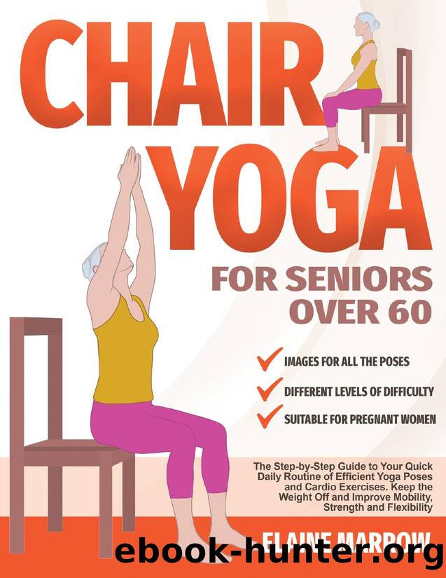 Chair Yoga For Seniors Over 60: The Step-by-Step Guide to Your Quick Daily Routine of Efficient Yoga Poses and Cardio Exercises. Keep the Weight Off and Improve Mobility, Strength, and Flexibility by Marrow Elaine